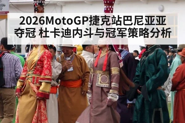 2026MotoGP捷克站巴尼亚亚夺冠 杜卡迪内斗与冠军策略分析