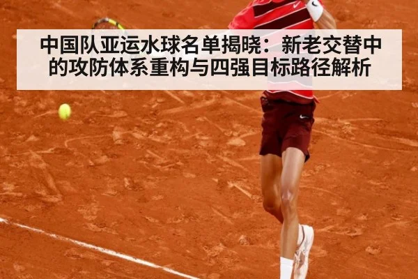 中国队亚运水球名单揭晓:新老交替中的攻防体系重构与四强目标路径解析